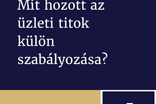 Mit hozott az üzleti titok külön szabályozása?