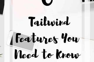 The Top 6 Tailwind Features You Need to Know About