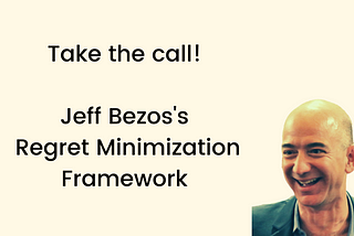 Take the call! — Jeff Bezos’s Regret Minimization Framework