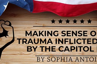 Making Sense of the Trauma Inflicted on Me by the Capitol Riots by Coach Sophia Antoine