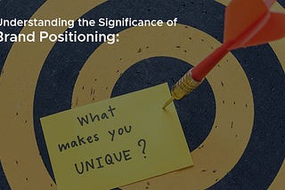 Understanding the Significance of Brand Positioning: What It Is and Why It Matters