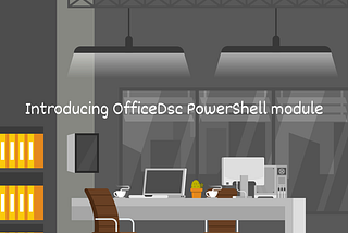 Office installations made easy: Introducing OfficeDsc PowerShell module
