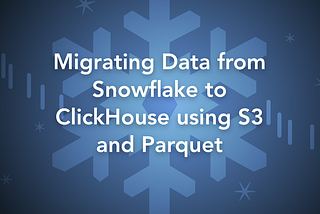 Migrating Data from Snowflake to ClickHouse using S3 and Parquet