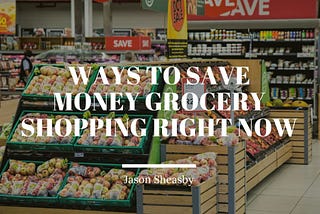 Ways to Save Money Grocery Shopping Right Now — Jason Sheasby Irell