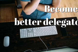 How to become a better delegator