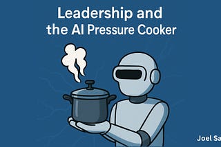 Leadership and the AI Pressure Cooker