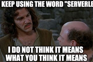 Pricess Bride Meme: You keep using the word “Serverless,” I do not think it means what you think it means.