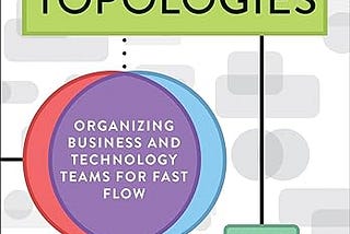 Thoughts about “Team Topologies” by Matthew Skelton and Manuel Pais