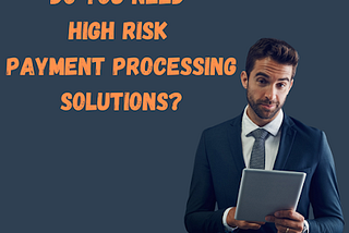 Do you need High-Risk Payment Processing Solutions?