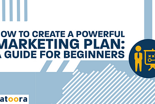 HOW TO CREATE A POWERFUL MARKETING PLAN: A GUIDE FOR BEGINNERS