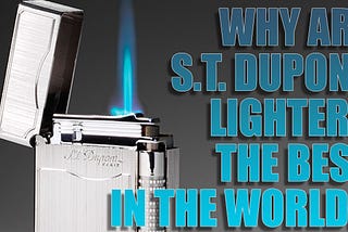 Why Are S.T. Dupont Lighters the Best in the World?