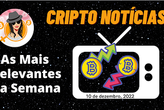 Cripto Notícias Semanal — 10 de Dezembro de 2022