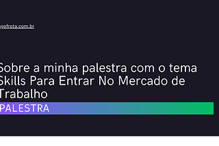 Sobre a minha palestra com o tema Skills Para Entrar No Mercado de Trabalho — Iago Frota
