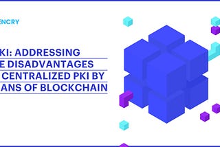 DPKI: Addressing the Disadvantages of Centralized PKI by Means of Blockchain