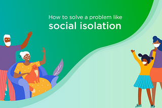 Social Isolation — Part 4: How to solve a problem like social isolation