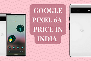 Google Pixel 6a Price in India: Everything You Need to Know