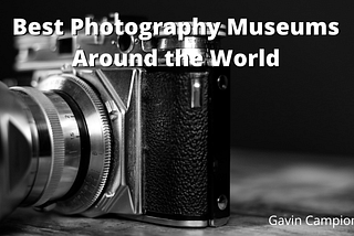 Best Photography Museums Around the World | Gavin Campion