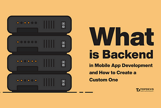 What Is Backend in Mobile App Development and How to Create a Custom One