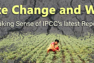 Climate Change and Women : Making Sense of IPCC’s latest Report