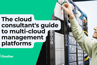 The cloud consultant’s guide to multi-cloud management platforms
