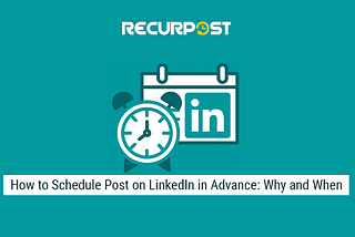 How to Schedule Posts on LinkedIn in Advance: Why and When