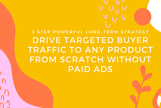 DRIVING MASSIVE TARGETED BUYER TRAFFIC TO ANY PRODUCT OR SERVICE FROM SCRATCH WITHOUT PAID ADS (3…