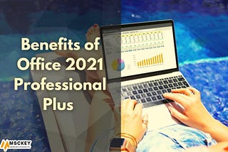 Benefits of Microsoft Office 2021 Professional Plus in 2023