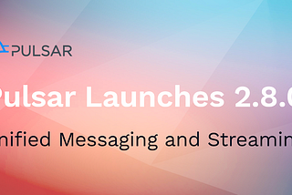 Apache Pulsar Launches 2.8: Unified Messaging and Streaming With Transactions