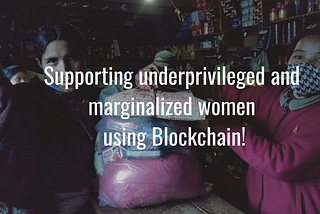 Supporting underprivileged and marginalized women using Blockchain!