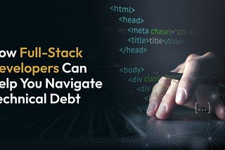 Hire Full-Stack Developers to Overcome Challenges and Manage Technical Debt