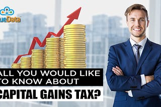 All you would like to know about Capital Gains Tax?