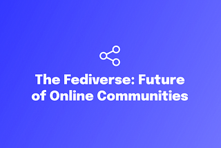 Is the Fediverse the Future of Online Community Platforms?