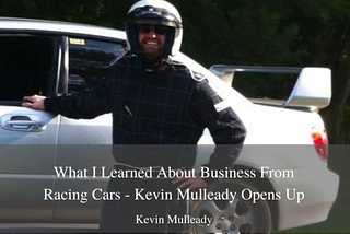 What I Learned About Business From Racing Cars — Kevin Mulleady Opens Up — Kevin P. Mulleady