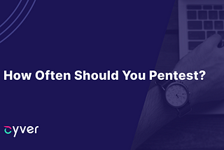 How Often Should You Pentest? — Cyver
