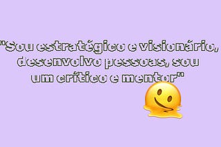 “Sou estratégico e visionário, desenvolvo pessoas, sou um crítico e mentor” — hmm, ok.