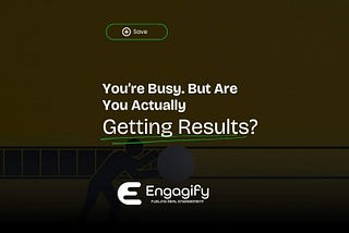 You’re Busy. But Are You Actually Getting Results? — Engagify
