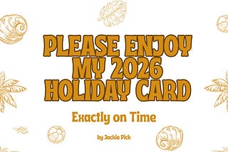 Beach-themed illustrated title card for “Please Enjoy My 2026 Holiday Card.” Subtitle: “Exactly on Time.” By Jackie Pick.