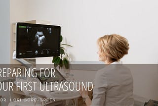 Dr. Lori Gore-Green on Preparing for Your First Ultrasound