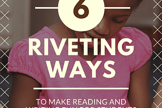 6 Riveting Ways to Make Reading and Writing Fun for Students