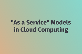 Exploring Various “As a Service” Models in Cloud Computing — Grow Together By Sharing Knowledge