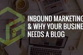 Inbound Marketing & Why Your Business Needs a Blog