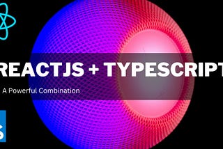 ReactJS + TypeScript: A Powerful Combination for Web Development