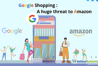 Google Shopping: A huge threat to Amazon | Valiantsystems