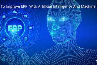7 Ways To Improve ERP With Artificial Intelligence And Machine Learning