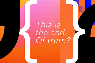 This is the end. Of truth?