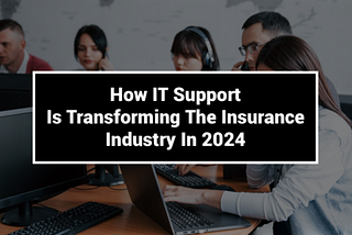 How IT Support is Transforming the Insurance Industry in 2024?