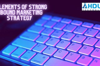 5 ELEMENTS OF STRONG INBOUND MARKETING STRATEGY
