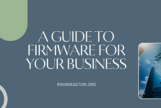 A Guide To Firmware For Your Business — Rohini Kasturi | Business