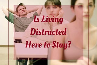 Living Distracted