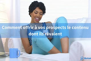 Comment offrir à vos prospects le contenu dont ils rêvaient